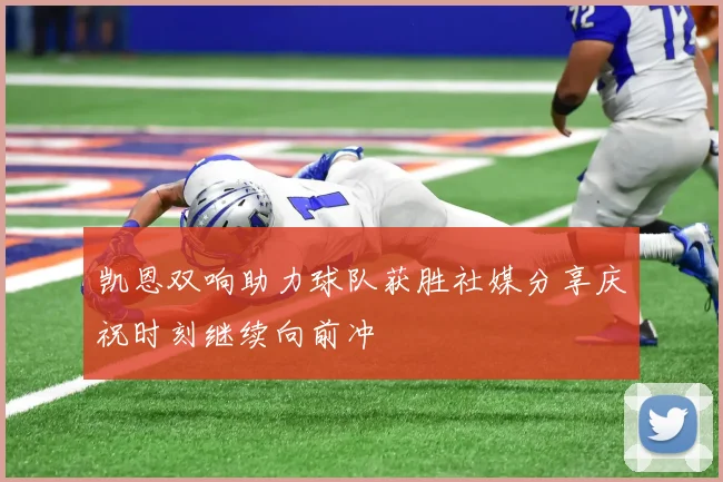 凯恩双响助力球队获胜社媒分享庆祝时刻继续向前冲