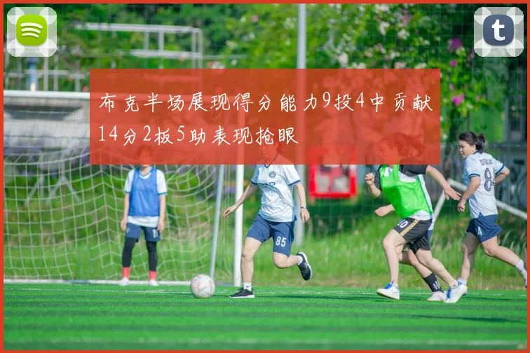布克半场展现得分能力9投4中贡献14分2板5助表现抢眼