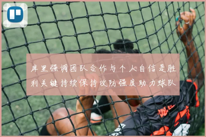 库里强调团队合作与个人自信是胜利关键持续保持攻防强度助力球队成功