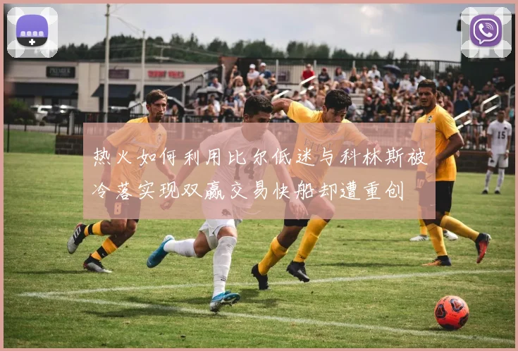 热火如何利用比尔低迷与科林斯被冷落实现双赢交易快船却遭重创
