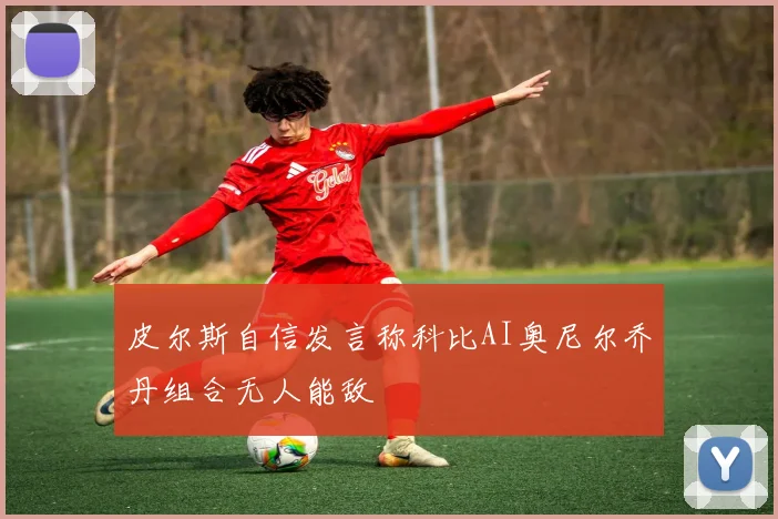 皮尔斯自信发言称科比AI奥尼尔乔丹组合无人能敌