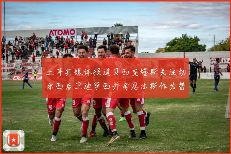土耳其媒体报道贝西克塔斯关注切尔西后卫迪萨西并考虑法斯作为替代选项