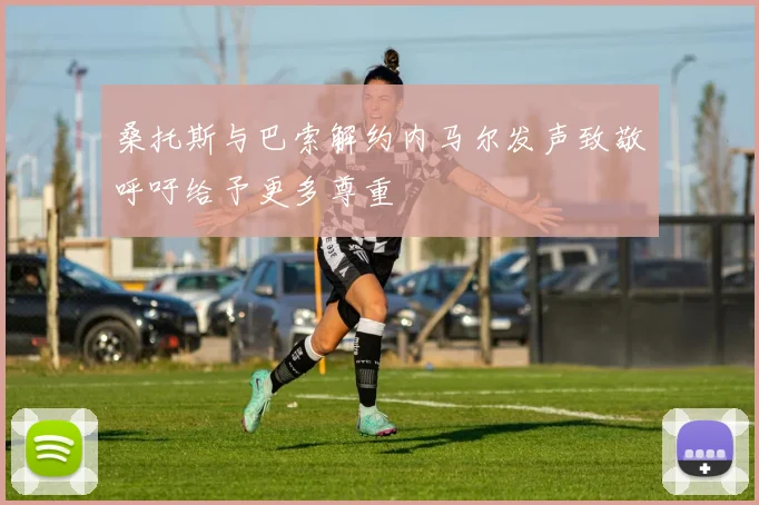 桑托斯与巴索解约内马尔发声致敬呼吁给予更多尊重