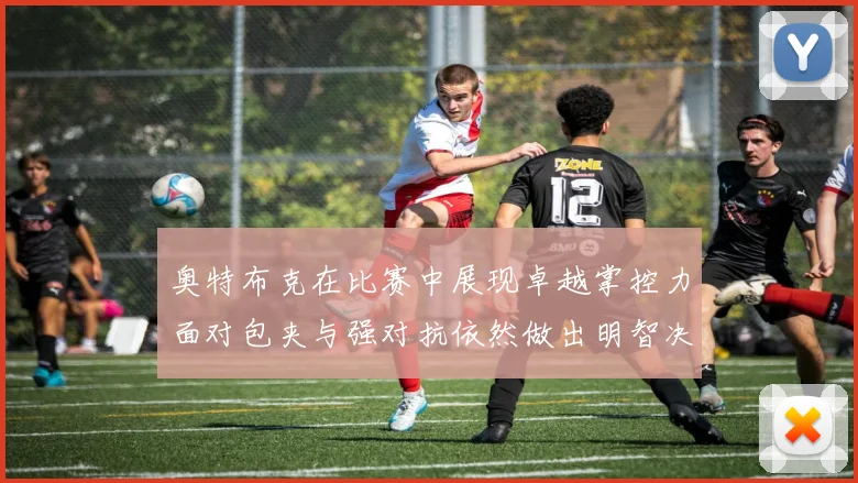 奥特布克在比赛中展现卓越掌控力面对包夹与强对抗依然做出明智决策