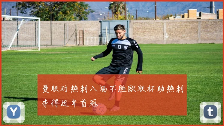 曼联对热刺八场不胜欧联杯助热刺夺得近年首冠