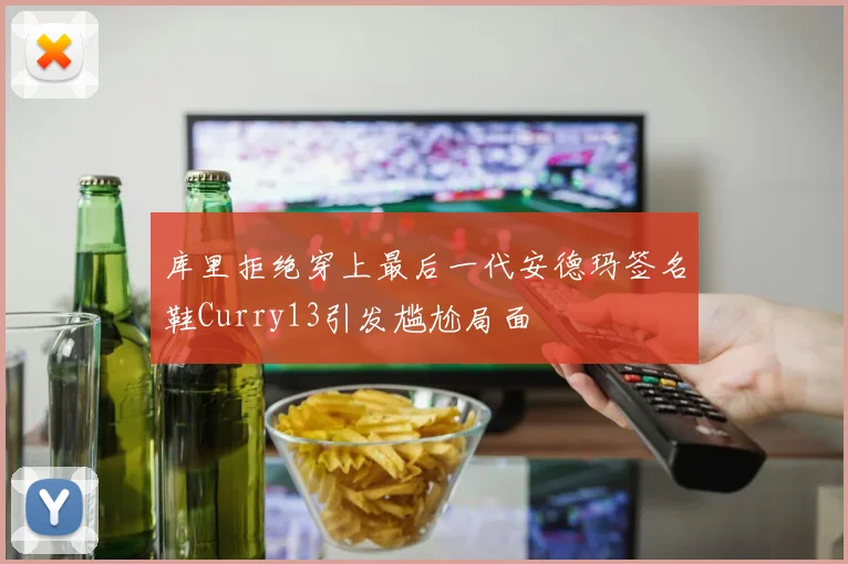 库里拒绝穿上最后一代安德玛签名鞋Curry13引发尴尬局面