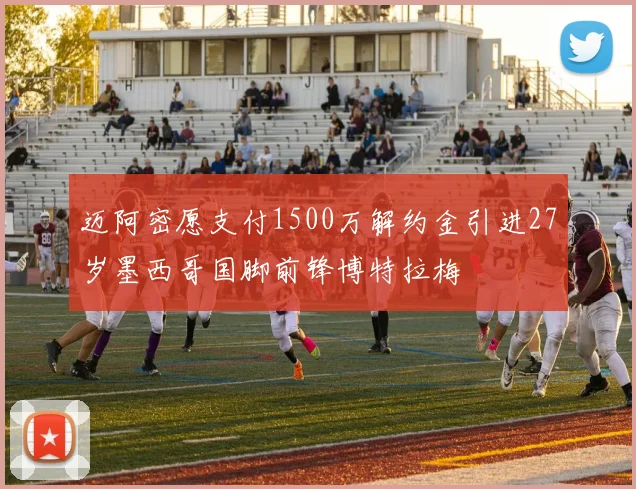 迈阿密愿支付1500万解约金引进27岁墨西哥国脚前锋博特拉梅