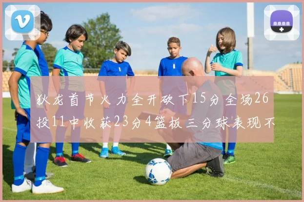 狄龙首节火力全开砍下15分全场26投11中收获23分4篮板三分球表现不佳