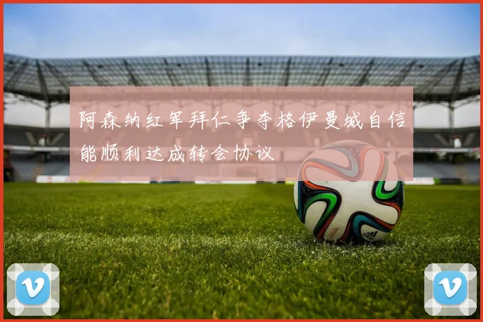 阿森纳红军拜仁争夺格伊曼城自信能顺利达成转会协议